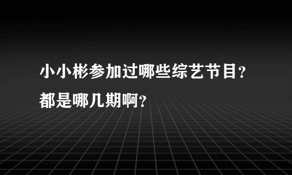 小小彬参加过哪些综艺节目？都是哪几期啊？