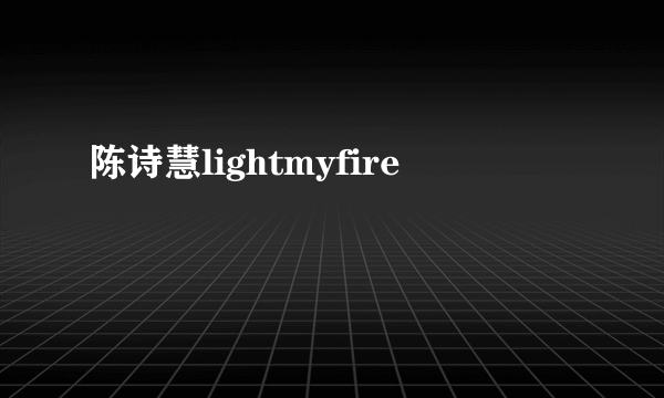 陈诗慧lightmyfire