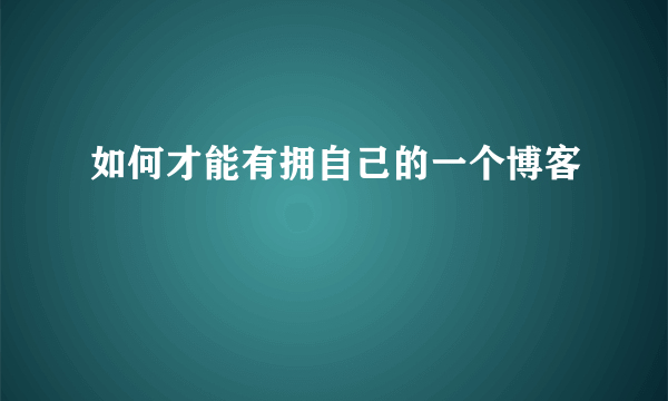 如何才能有拥自己的一个博客