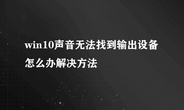 win10声音无法找到输出设备怎么办解决方法