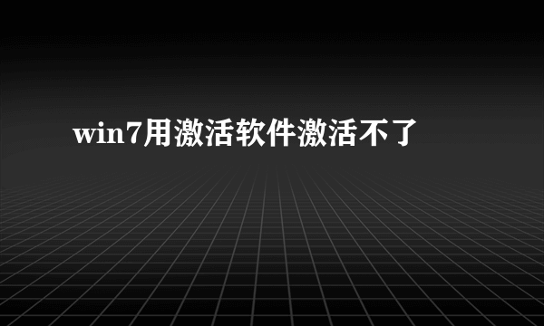 win7用激活软件激活不了