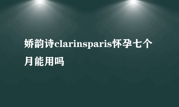 娇韵诗clarinsparis怀孕七个月能用吗