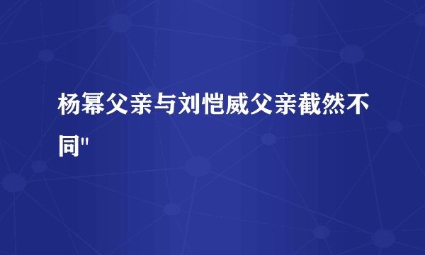 杨幂父亲与刘恺威父亲截然不同