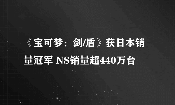 《宝可梦：剑/盾》获日本销量冠军 NS销量超440万台