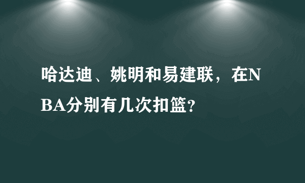 哈达迪、姚明和易建联，在NBA分别有几次扣篮？