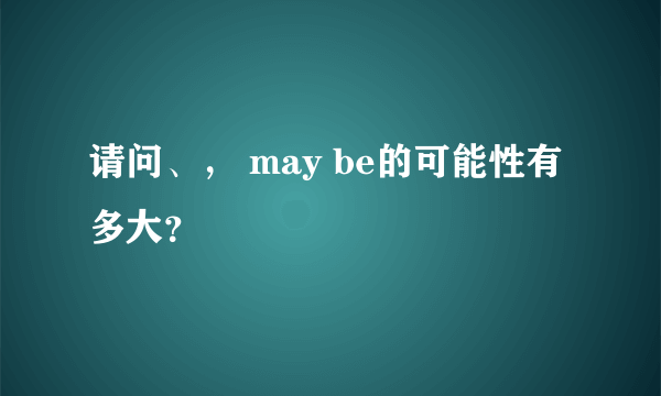 请问、， may be的可能性有多大？