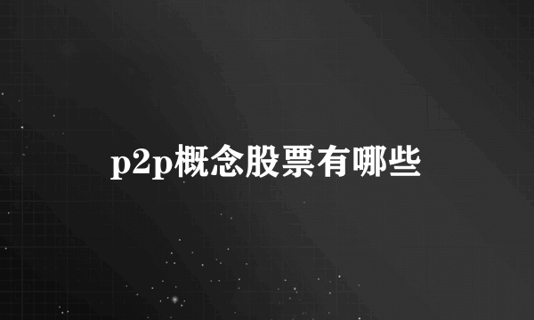 p2p概念股票有哪些