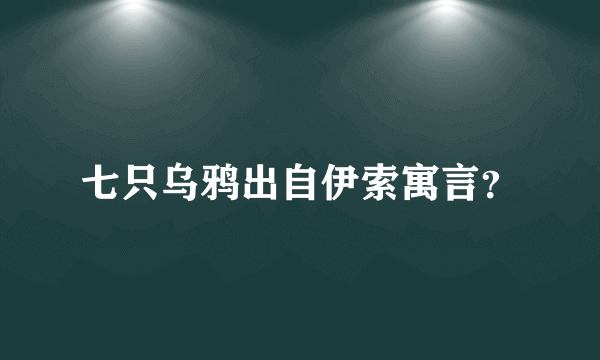 七只乌鸦出自伊索寓言？