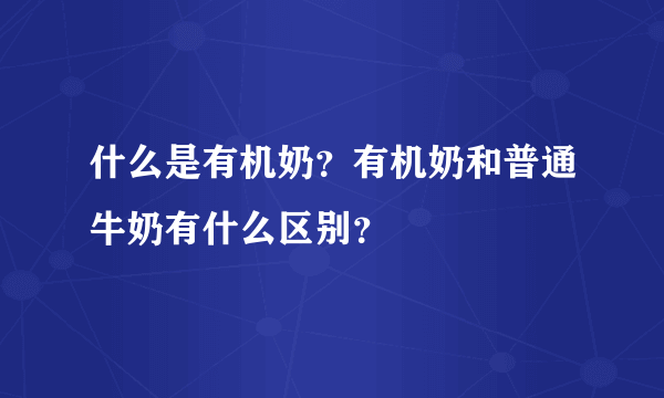 什么是有机奶？有机奶和普通牛奶有什么区别？ 