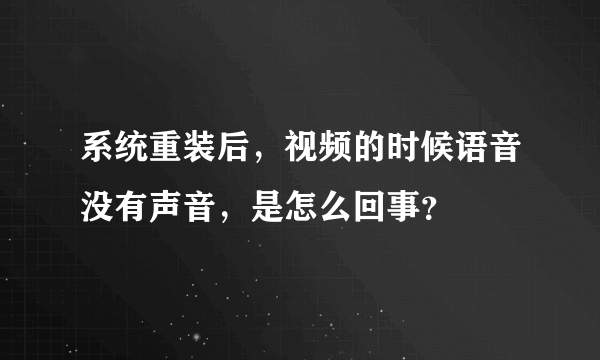 系统重装后，视频的时候语音没有声音，是怎么回事？