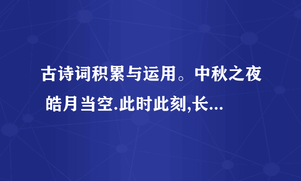 古诗词积累与运用。中秋之夜 皓月当空.此时此刻,长期漂泊在外的华人望着一轮金黄的圆月肯定会有( )的感慨