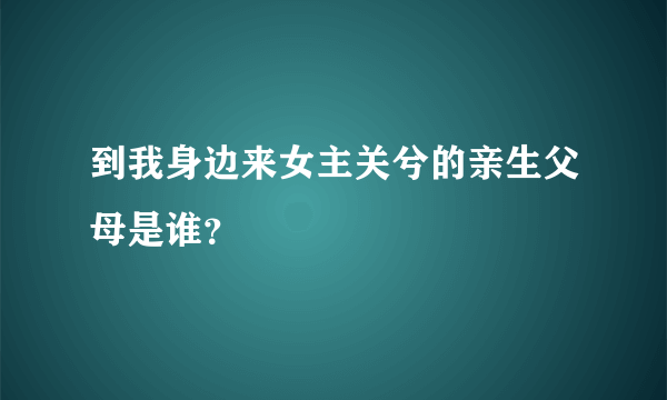 到我身边来女主关兮的亲生父母是谁？