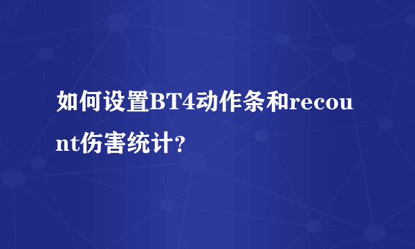 如何设置BT4动作条和recount伤害统计？