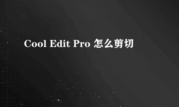 Cool Edit Pro 怎么剪切