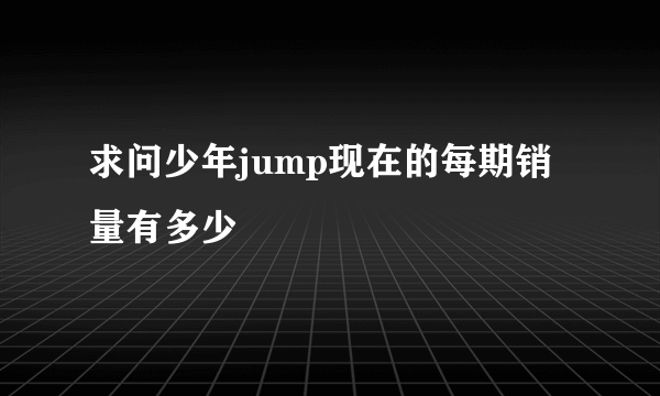 求问少年jump现在的每期销量有多少