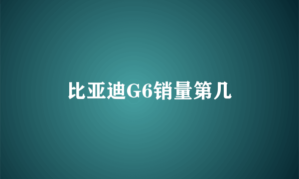 比亚迪G6销量第几