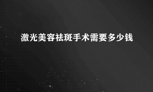 激光美容祛斑手术需要多少钱