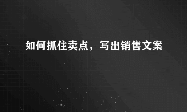 如何抓住卖点，写出销售文案