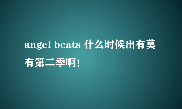 angel beats 什么时候出有莫有第二季啊！