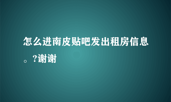 怎么进南皮贴吧发出租房信息。?谢谢