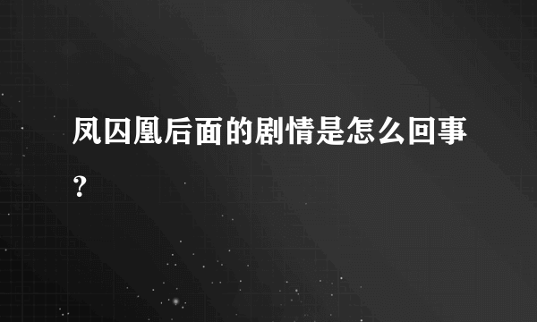 凤囚凰后面的剧情是怎么回事？