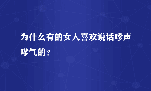 为什么有的女人喜欢说话嗲声嗲气的？