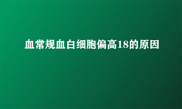 血常规血白细胞偏高18的原因