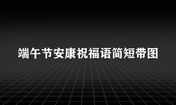 端午节安康祝福语简短带图