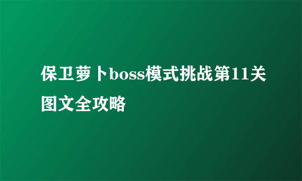 保卫萝卜boss模式挑战第11关图文全攻略