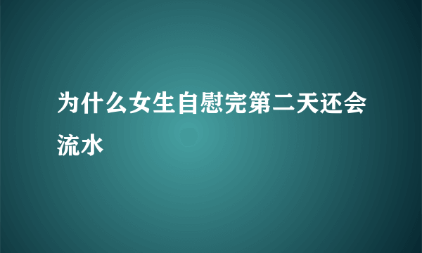 为什么女生自慰完第二天还会流水