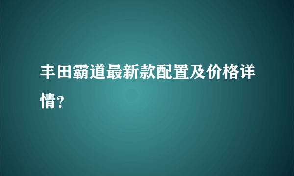 丰田霸道最新款配置及价格详情？