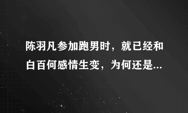 陈羽凡参加跑男时，就已经和白百何感情生变，为何还是保持了两年才宣布离婚？