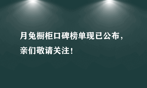 月兔橱柜口碑榜单现已公布，亲们敬请关注！