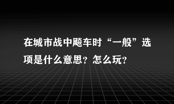 在城市战中飚车时“一般”选项是什么意思？怎么玩？