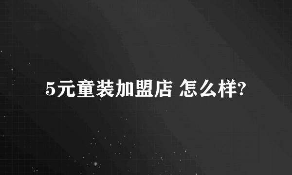 5元童装加盟店 怎么样?