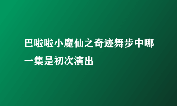 巴啦啦小魔仙之奇迹舞步中哪一集是初次演出