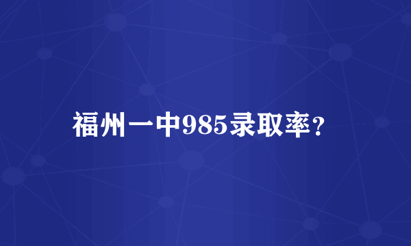 福州一中985录取率？