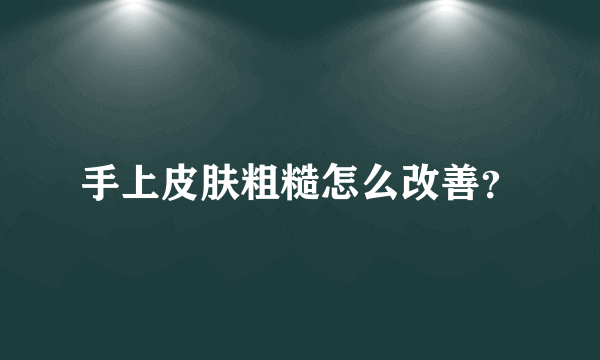 手上皮肤粗糙怎么改善？