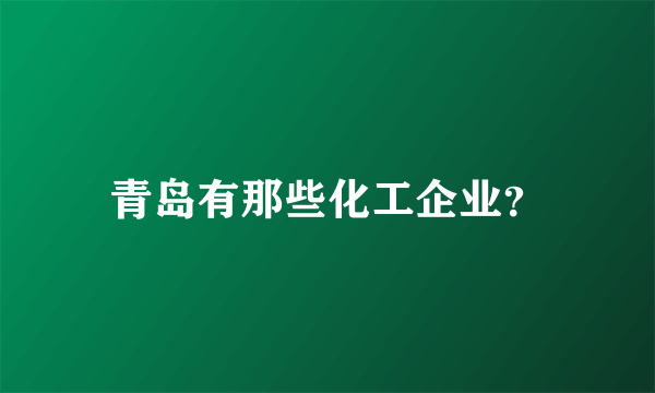 青岛有那些化工企业？