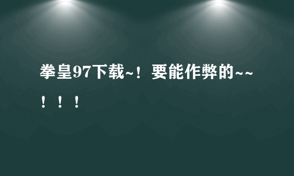 拳皇97下载~！要能作弊的~~！！！