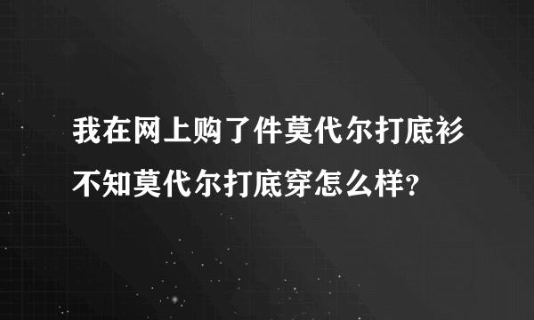 我在网上购了件莫代尔打底衫不知莫代尔打底穿怎么样？