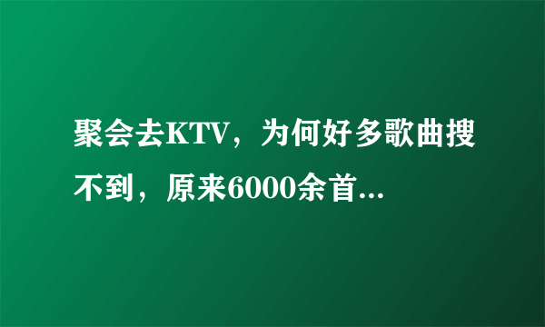 聚会去KTV，为何好多歌曲搜不到，原来6000余首歌曲被下架