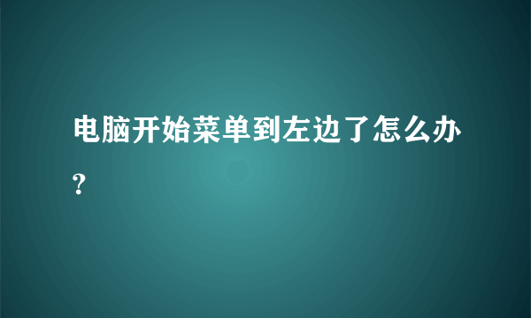 电脑开始菜单到左边了怎么办？