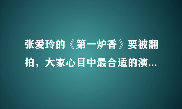 张爱玲的《第一炉香》要被翻拍，大家心目中最合适的演员都是谁来饰演每个角色