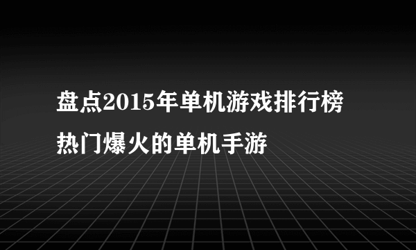 盘点2015年单机游戏排行榜 热门爆火的单机手游