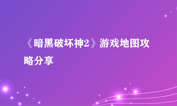 《暗黑破坏神2》游戏地图攻略分享