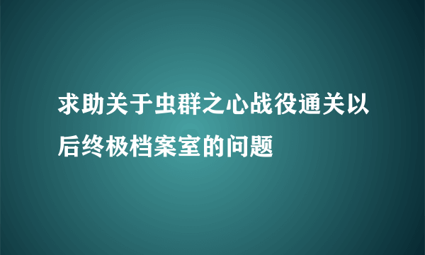 求助关于虫群之心战役通关以后终极档案室的问题