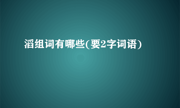 滔组词有哪些(要2字词语)