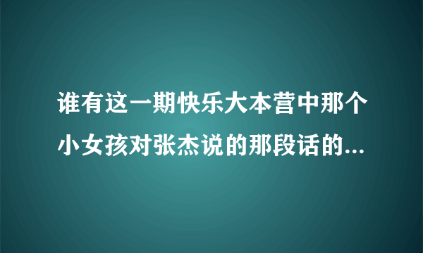 谁有这一期快乐大本营中那个小女孩对张杰说的那段话的英文版？