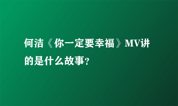 何洁《你一定要幸福》MV讲的是什么故事？